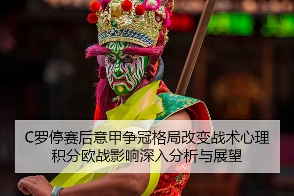 C罗停赛后意甲争冠格局改变战术心理积分欧战影响深入分析与展望