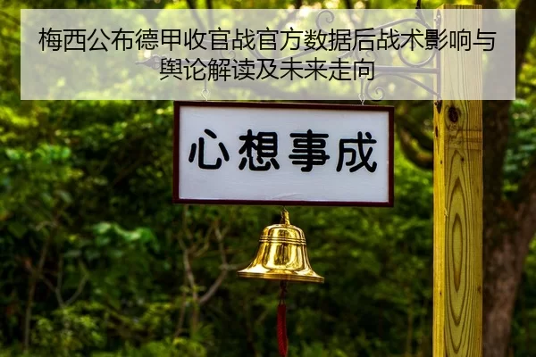 梅西公布德甲收官战官方数据后战术影响与舆论解读及未来走向