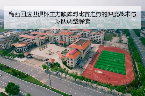 梅西回应世俱杯主力缺阵对比赛走势的深度战术与球队调整解读